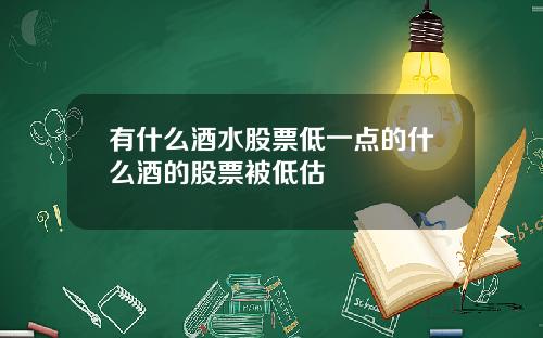 有什么酒水股票低一点的什么酒的股票被低估