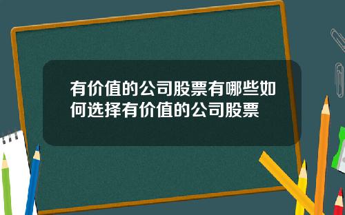 有价值的公司股票有哪些如何选择有价值的公司股票