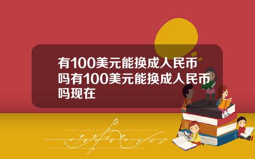 有100美元能换成人民币吗有100美元能换成人民币吗现在