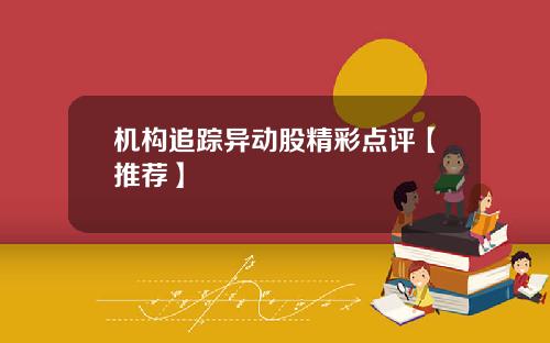机构追踪异动股精彩点评【推荐】