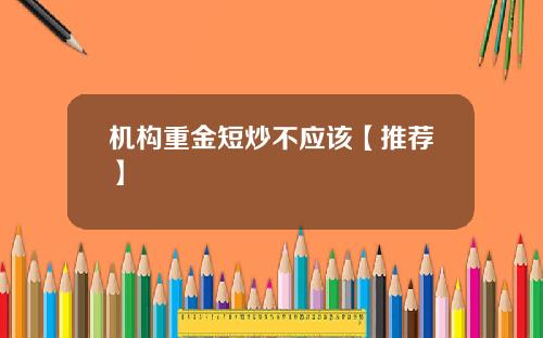 机构重金短炒不应该【推荐】