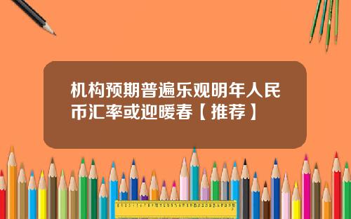 机构预期普遍乐观明年人民币汇率或迎暖春【推荐】