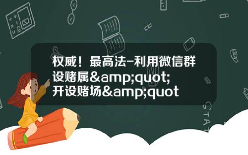 权威！最高法-利用微信群设赌属&quot;开设赌场&quot;