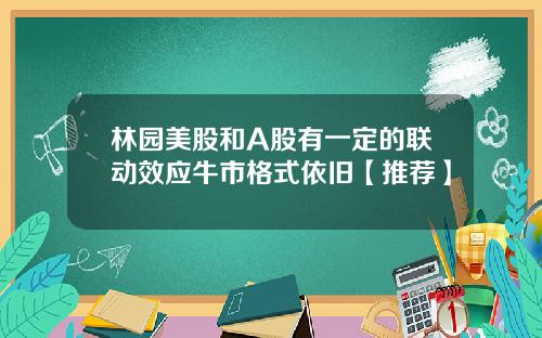 林园美股和A股有一定的联动效应牛市格式依旧【推荐】