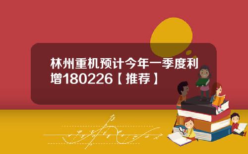 林州重机预计今年一季度利增180226【推荐】