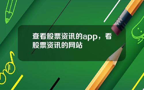 查看股票资讯的app，看股票资讯的网站