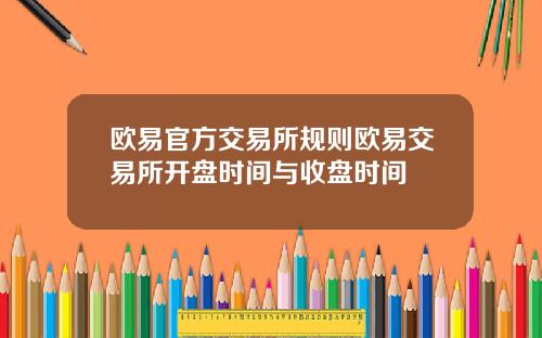 欧易官方交易所规则欧易交易所开盘时间与收盘时间