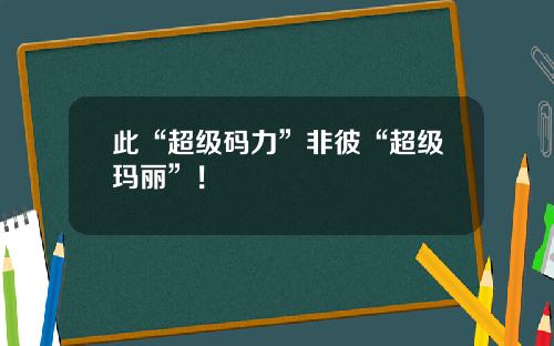 此“超级码力”非彼“超级玛丽”！