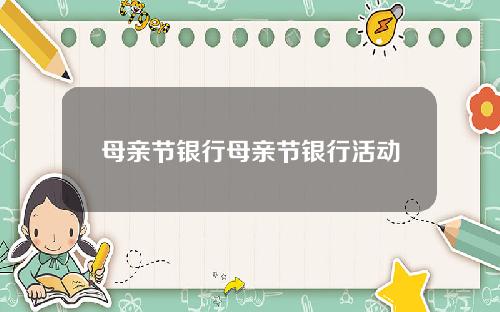 母亲节银行母亲节银行活动