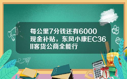 每公里7分钱还有6000现金补贴，东风小康EC36II客货公商全能行