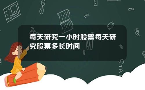 每天研究一小时股票每天研究股票多长时间