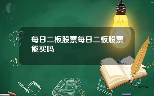 每日二板股票每日二板股票能买吗