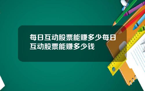 每日互动股票能赚多少每日互动股票能赚多少钱