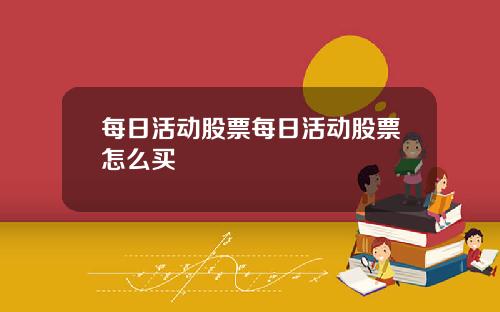 每日活动股票每日活动股票怎么买