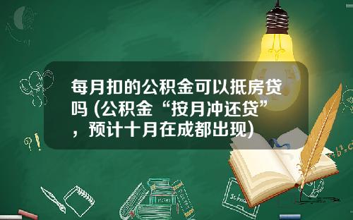每月扣的公积金可以抵房贷吗 (公积金“按月冲还贷”，预计十月在成都出现)