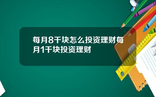 每月8千块怎么投资理财每月1千块投资理财