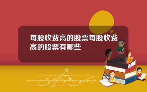 每股收费高的股票每股收费高的股票有哪些