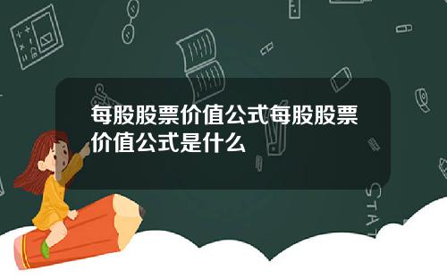 每股股票价值公式每股股票价值公式是什么