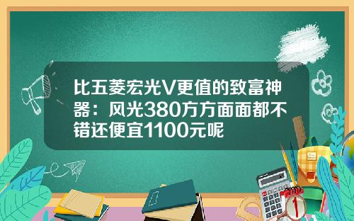 比五菱宏光V更值的致富神器：风光380方方面面都不错还便宜1100元呢