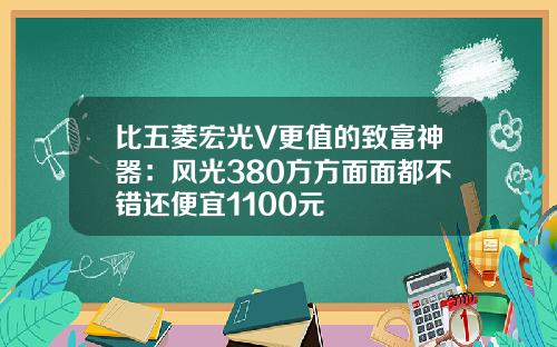 比五菱宏光V更值的致富神器：风光380方方面面都不错还便宜1100元