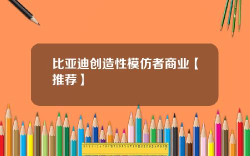 比亚迪创造性模仿者商业【推荐】