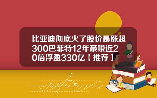 比亚迪彻底火了股价暴涨超300巴菲特12年豪赚近20倍浮盈330亿【推荐】