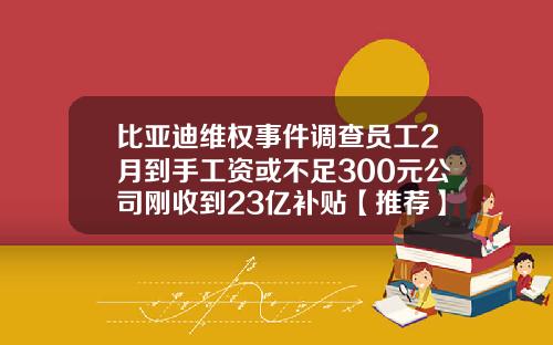 比亚迪维权事件调查员工2月到手工资或不足300元公司刚收到23亿补贴【推荐】