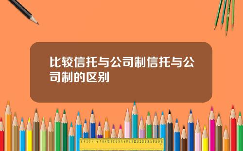 比较信托与公司制信托与公司制的区别