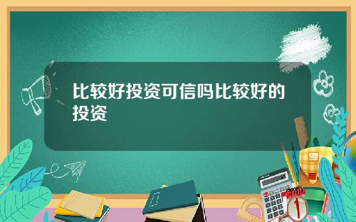 比较好投资可信吗比较好的投资