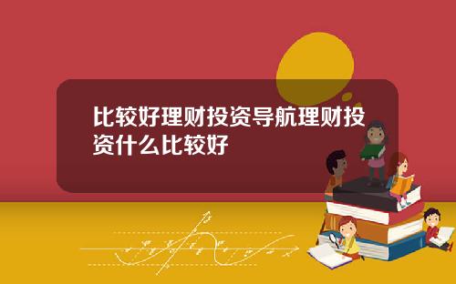 比较好理财投资导航理财投资什么比较好