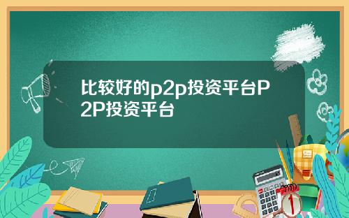 比较好的p2p投资平台P2P投资平台
