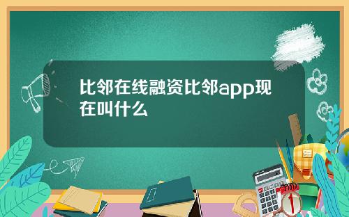 比邻在线融资比邻app现在叫什么