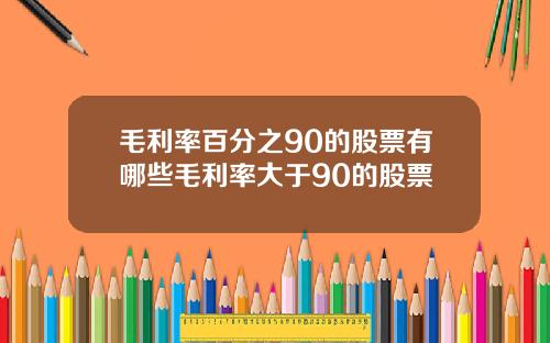 毛利率百分之90的股票有哪些毛利率大于90的股票