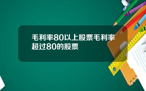 毛利率80以上股票毛利率超过80的股票