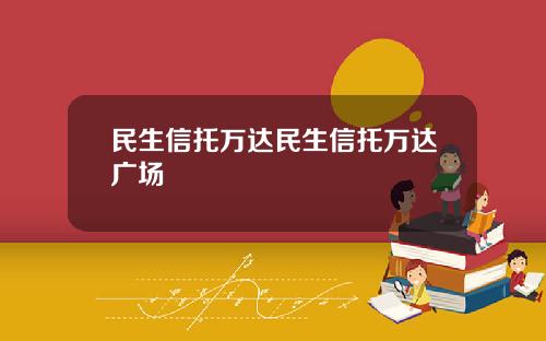 民生信托万达民生信托万达广场