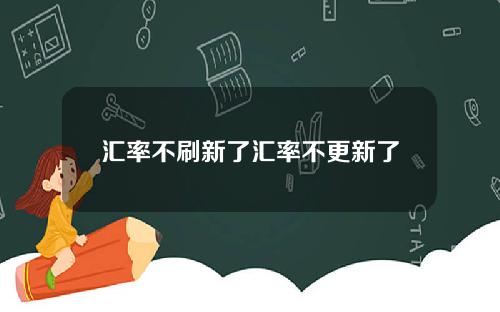 汇率不刷新了汇率不更新了
