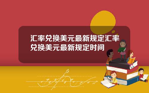 汇率兑换美元最新规定汇率兑换美元最新规定时间