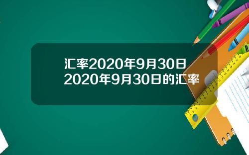 汇率2020年9月30日2020年9月30日的汇率