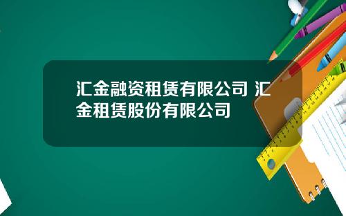 汇金融资租赁有限公司 汇金租赁股份有限公司