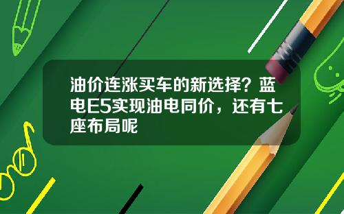 油价连涨买车的新选择？蓝电E5实现油电同价，还有七座布局呢