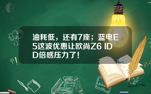 油耗低，还有7座；蓝电E5这波优惠让欧尚Z6 IDD倍感压力了！
