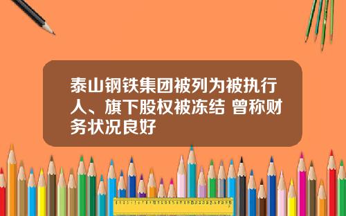泰山钢铁集团被列为被执行人、旗下股权被冻结 曾称财务状况良好