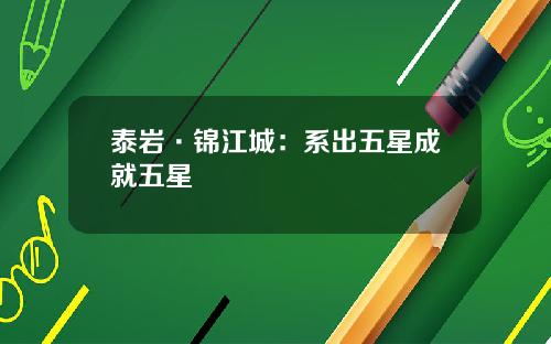 泰岩·锦江城：系出五星成就五星