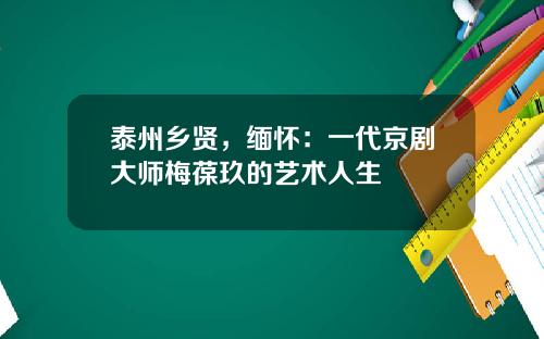 泰州乡贤，缅怀：一代京剧大师梅葆玖的艺术人生