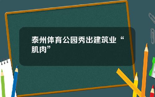 泰州体育公园秀出建筑业“肌肉”