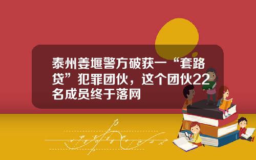 泰州姜堰警方破获一“套路贷”犯罪团伙，这个团伙22名成员终于落网