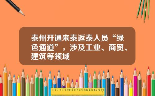 泰州开通来泰返泰人员“绿色通道”，涉及工业、商贸、建筑等领域