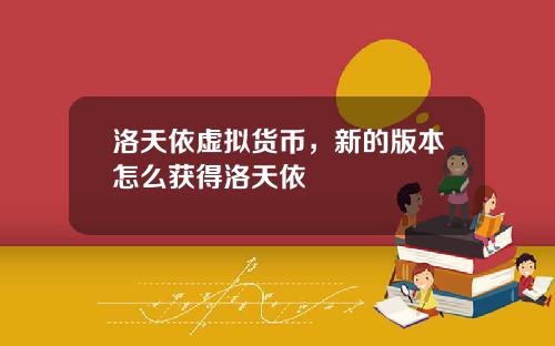 洛天依虚拟货币，新的版本怎么获得洛天依