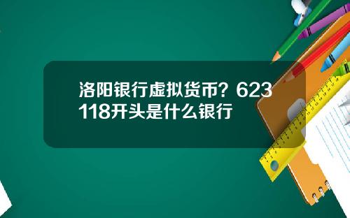 洛阳银行虚拟货币？623118开头是什么银行