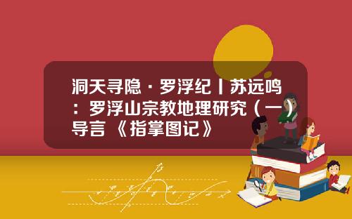 洞天寻隐·罗浮纪丨苏远鸣：罗浮山宗教地理研究（一）导言+《指掌图记》